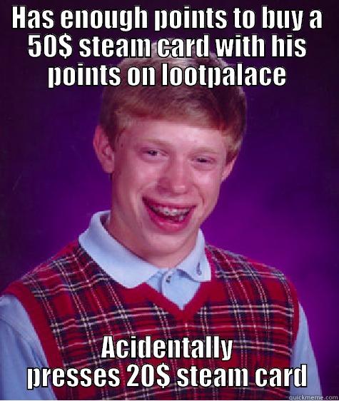 HAS ENOUGH POINTS TO BUY A 50$ STEAM CARD WITH HIS POINTS ON LOOTPALACE ACIDENTALLY PRESSES 20$ STEAM CARD Bad Luck Brian