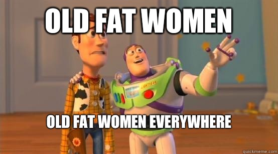 Old fat women Old fat women everywhere
  Buzz Glitter