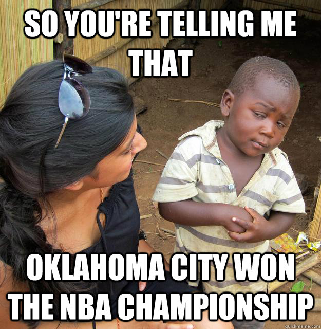 So you're telling me that Oklahoma City won the NBA Championship  Skeptical African Kid