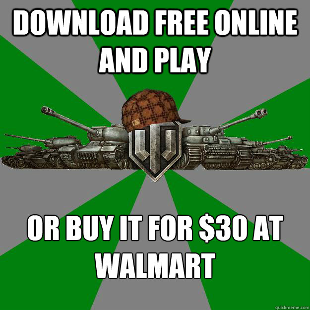 download free online and play or buy it for $30 at Walmart
  Scumbag World of Tanks
