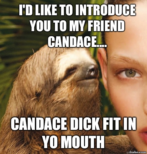 I'd like to introduce you to my friend Candace.... Candace dick fit in yo mouth - I'd like to introduce you to my friend Candace.... Candace dick fit in yo mouth  rape sloth