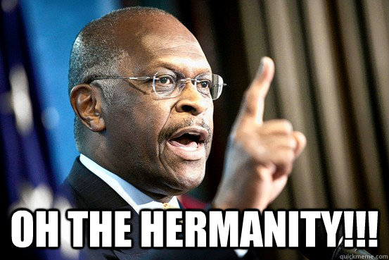  OH THE HERMANITY!!!  Rock me like a herman cain
