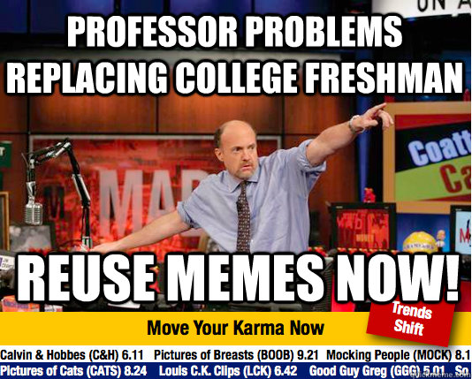 Professor problems replacing college freshman reuse memes now!  Mad Karma with Jim Cramer