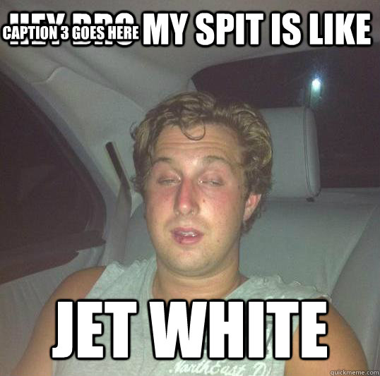 Hey Bro my spit is like  jet white Caption 3 goes here  