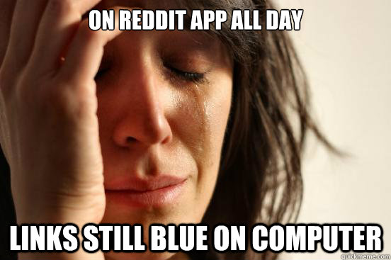 on reddit app all day links still blue on computer  First World Problems