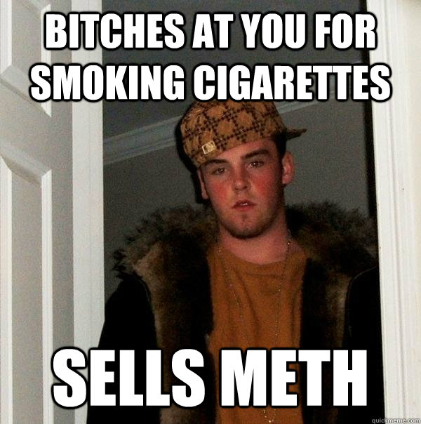 bitches at you for smoking cigarettes sells meth  Scumbag Steve