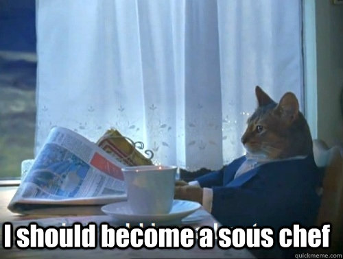  I should become a sous chef  Rich cat is rich