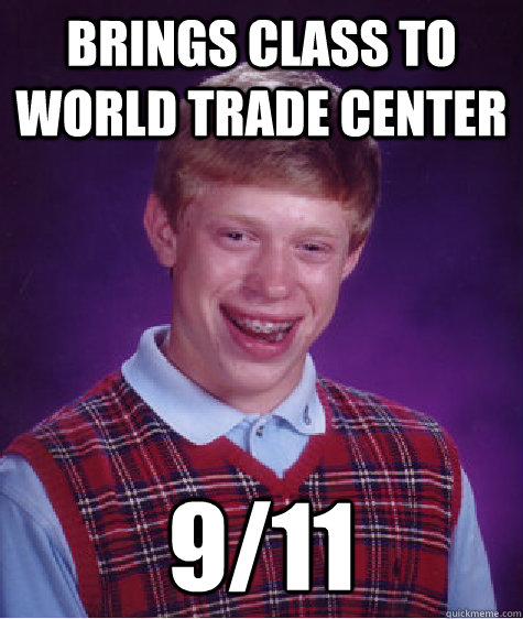 Brings class to world trade center 9/11 - Brings class to world trade center 9/11  Bad Luck Brian