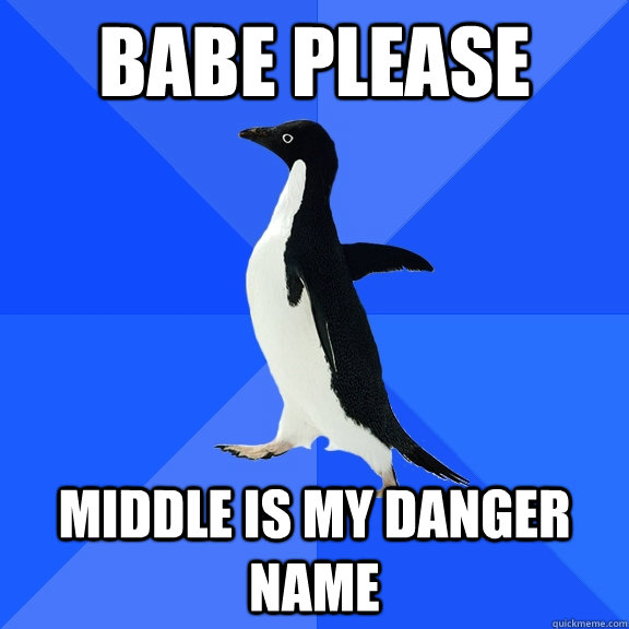 Babe please middle is my danger name - Babe please middle is my danger name  Socially Awkward Penguin