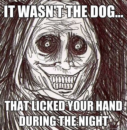 It wasn't the dog... that licked your hand during the night  Horrifying Houseguest