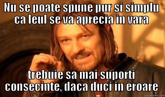 NU SE POATE SPUNE PUR SI SIMPLU CA LEUL SE VA APRECIA IN VARA TREBUIE SA MAI SUPORTI CONSECINTE, DACA DUCI IN EROARE Boromir