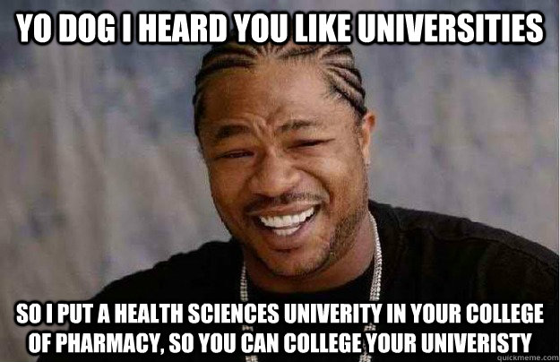 Yo dog I heard you like universities So I put a health sciences univerity in your college of pharmacy, so you can college your univeristy  Xibit Yo Dawg