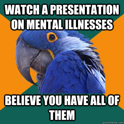 watch a presentation on mental illnesses believe you have all of them  Paranoid Parrot
