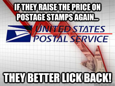 If they raise the price on postage stamps again... they better lick back! - If they raise the price on postage stamps again... they better lick back!  US Business