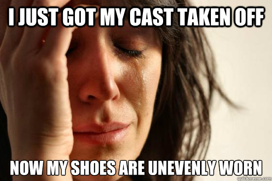 I just got my cast taken off now my shoes are unevenly worn  First World Problems