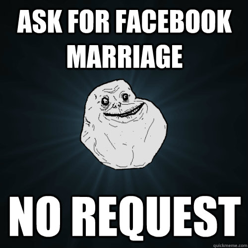 ask for facebook marriage no request  Forever Alone