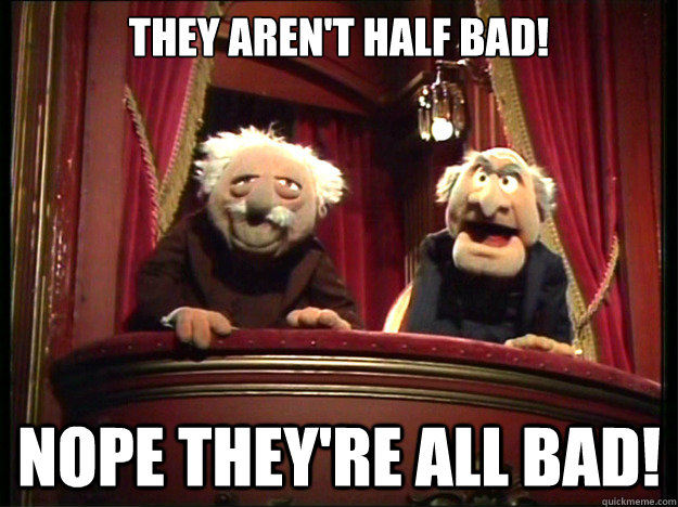 They aren't half bad! Nope they're all bad!  Muppets Old men