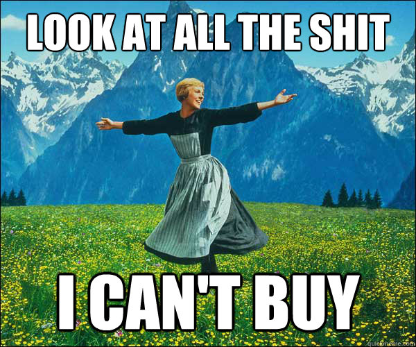 look at all the shit I can't buy  Look At All The Fucks I Give