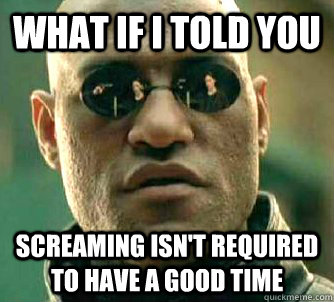 what if i told you screaming isn't required to have a good time  Matrix Morpheus