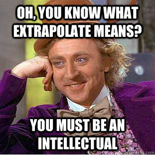 Oh, you know what extrapolate means? You must be an intellectual - Oh, you know what extrapolate means? You must be an intellectual  Condescending Wonka