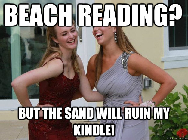 beach reading? but the sand will ruin my kindle! - beach reading? but the sand will ruin my kindle!  Shallow Highschool Girls