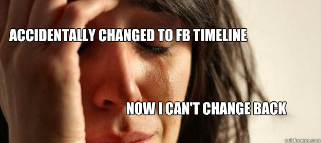 ACCIDENTALLY CHANGED TO FB TIMELINE NOW I CAN'T CHANGE BACK  