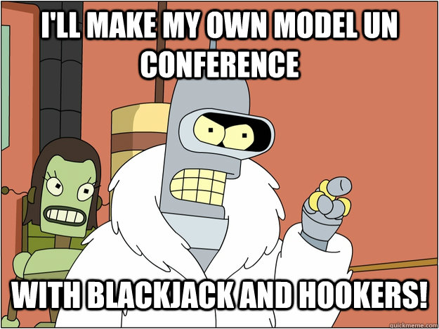 I'll make my own Model UN Conference with blackjack and hookers!  blackjack and hookers