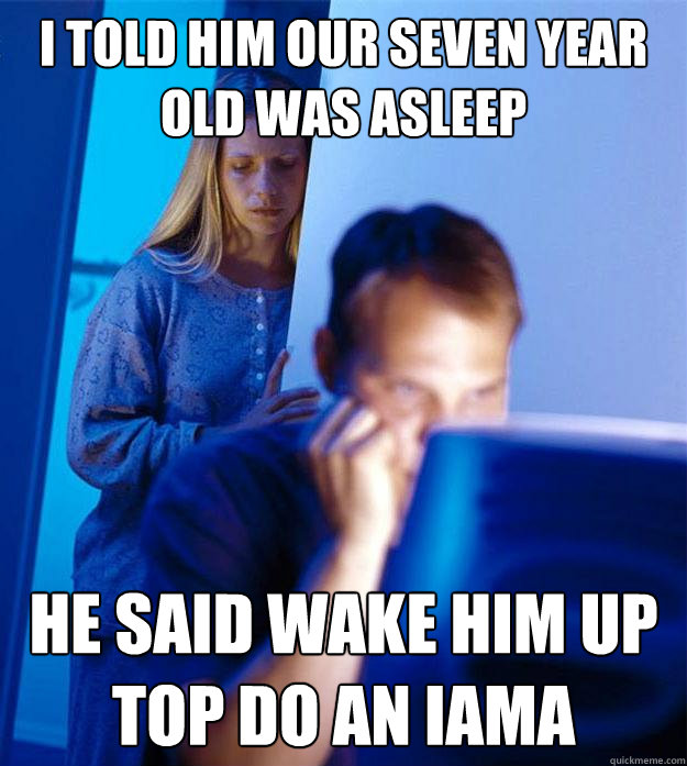 i told him our seven year old was asleep he said wake him up top do an iama  Redditors Wife