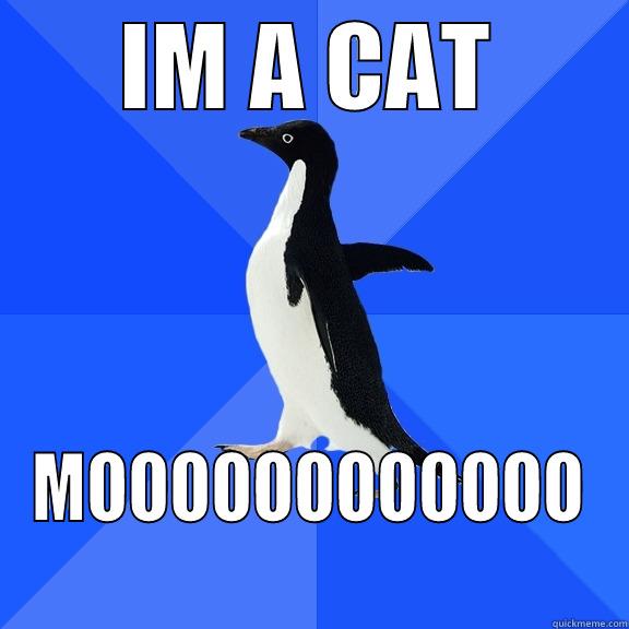IM A CAT MOOOOOOOOOOOO Socially Awkward Penguin