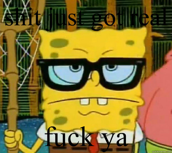 shit just got real fuck ya - shit just got real fuck ya  Hipster Spongebob