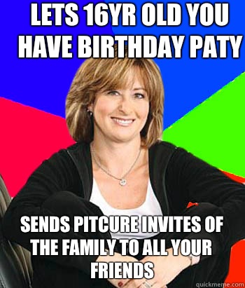 Lets 16yr old you have birthday paty Sends pitcure invites of the family to all your friends  Sheltering Suburban Mom