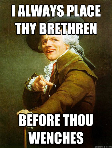 I ALWAYS PLACE THY BRETHREN BEFORE THOU WENCHES - I ALWAYS PLACE THY BRETHREN BEFORE THOU WENCHES  Joseph Decreaux