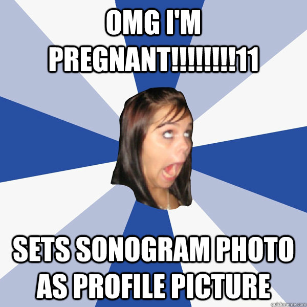 omg i'm pregnant!!!!!!!!11 sets sonogram photo as profile picture  Annoying Facebook Girl