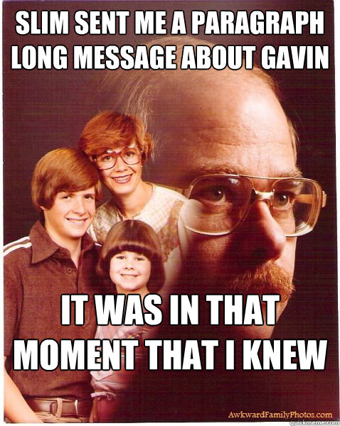 Slim sent me a paragraph long message about Gavin Degraw It was in that moment that I knew what I had to do  Vengeance Dad