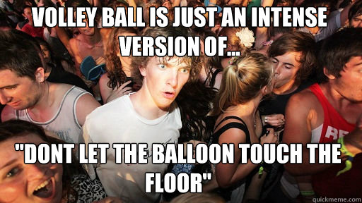 Volley ball is just an intense version of... 