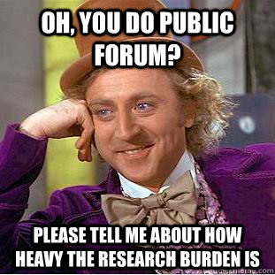 Oh, you do public forum? Please tell me about how heavy the research burden is  Condescending Wonka