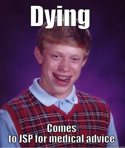 DYING COMES TO JSP FOR MEDICAL ADVICE Bad Luck Brian