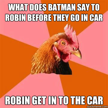 What does batman say to Robin before they go in car Robin get in to the car - What does batman say to Robin before they go in car Robin get in to the car  Anti-Joke Chicken
