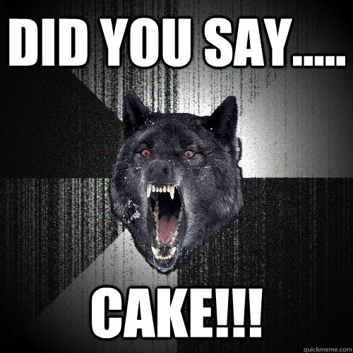Did you say..... CAKE!!!  Insanity Wolf