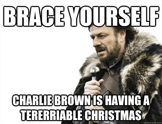 brace yourself Charlie Brown is having a tererriable Christmas  BRACEYOSELVES