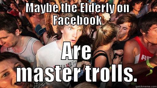 MAYBE THE ELDERLY ON FACEBOOK ARE MASTER TROLLS. Sudden Clarity Clarence