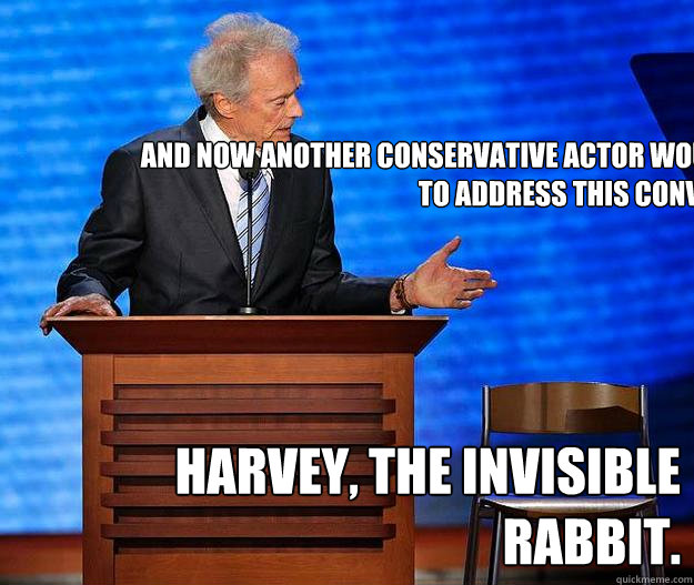 And now another conservative actor would like to address this convention, Harvey, the invisible rabbit.  Clint Eastwood