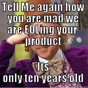 TELL ME AGAIN HOW YOU ARE MAD WE ARE EOLING YOUR  PRODUCT ITS ONLY TEN YEARS OLD Condescending Wonka