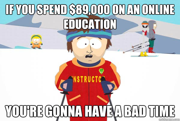 if you spend $89,000 on an online education You're gonna have a bad time  Super Cool Ski Instructor