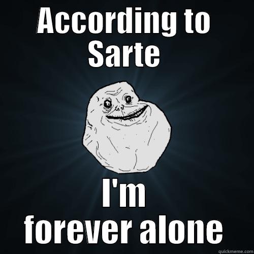 ACCORDING TO SARTE I'M FOREVER ALONE Forever Alone