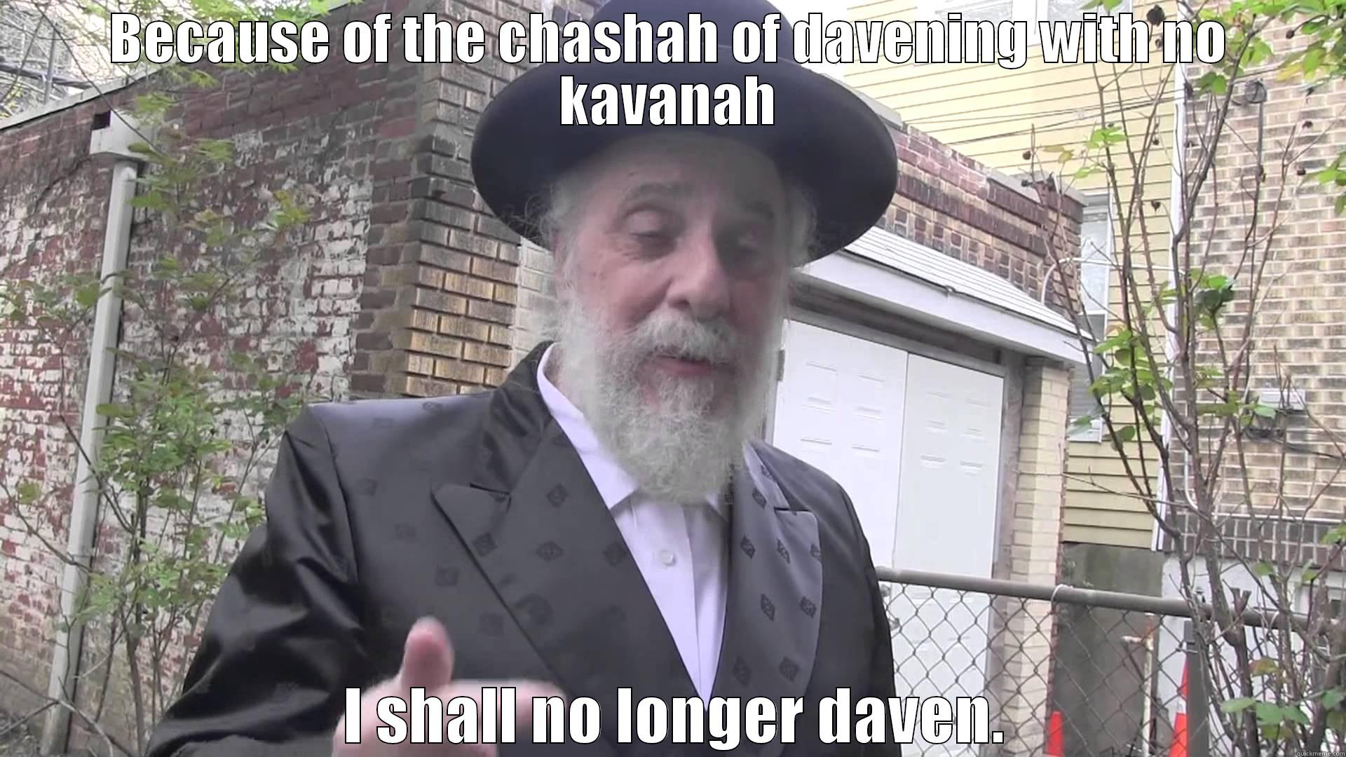 BECAUSE OF THE CHASHAH OF DAVENING WITH NO KAVANAH  I SHALL NO LONGER DAVEN. Misc