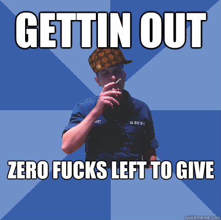 gettin out zero fucks left to give - gettin out zero fucks left to give  Scumbag Coastie