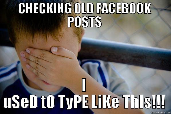 CHECKING OLD FACEBOOK POSTS I USED TO TYPE LIKE THIS!!! Confession kid