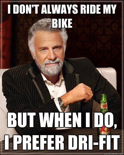 I don't always ride my bike But when I do, I prefer Dri-Fit  The Most Interesting Man In The World