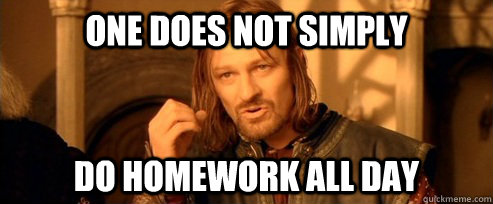 One does not simply do homework all day  One Does Not Simply